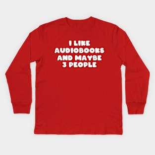 I Like Audiobooks and Maybe 3 People Kids Long Sleeve T-Shirt